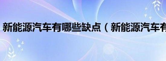 新能源汽车有哪些缺点（新能源汽车有哪些）