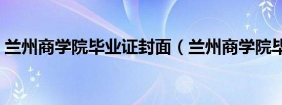 兰州商学院毕业证封面（兰州商学院毕业证）