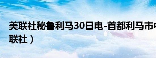 美联社秘鲁利马30日电-首都利马市中心（美联社）
