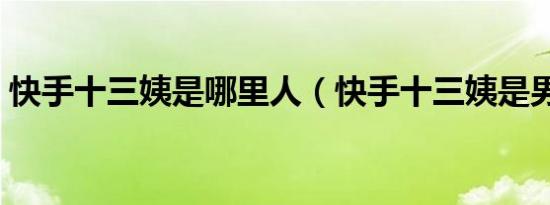 快手十三姨是哪里人（快手十三姨是男是女）