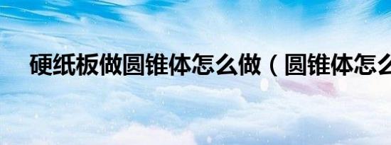 硬纸板做圆锥体怎么做（圆锥体怎么做）