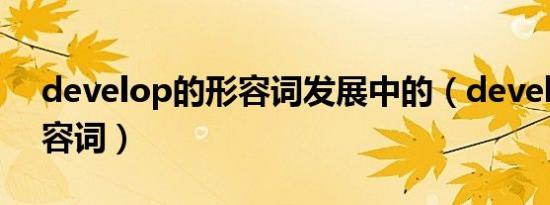 develop的形容词发展中的（develop的形容词）