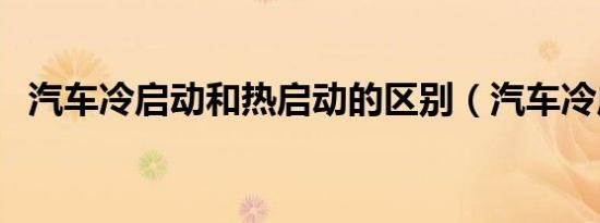 汽车冷启动和热启动的区别（汽车冷启动）
