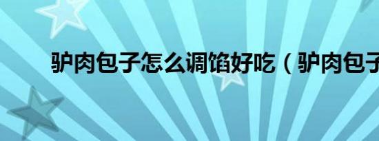 驴肉包子怎么调馅好吃（驴肉包子）