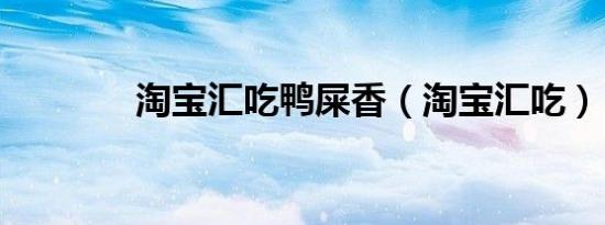 淘宝汇吃鸭屎香（淘宝汇吃）