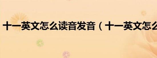 十一英文怎么读音发音（十一英文怎么写的）