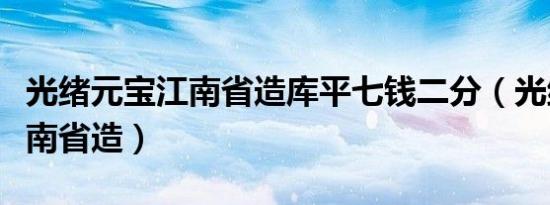 光绪元宝江南省造库平七钱二分（光绪元宝江南省造）