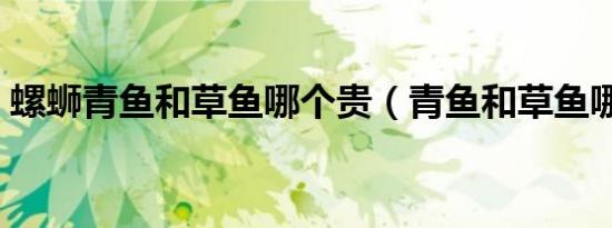 螺蛳青鱼和草鱼哪个贵（青鱼和草鱼哪个贵）