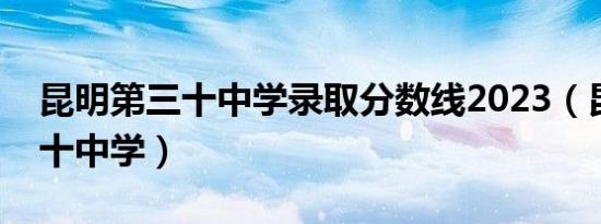 昆明第三十中学录取分数线2023（昆明第三十中学）