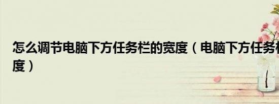 怎么调节电脑下方任务栏的宽度（电脑下方任务栏如何调宽度）