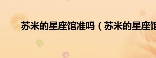 苏米的星座馆准吗（苏米的星座馆）