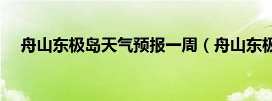 舟山东极岛天气预报一周（舟山东极岛）