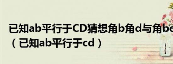 已知ab平行于CD猜想角b角d与角bed的关系（已知ab平行于cd）