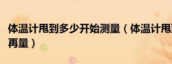 体温计甩到多少开始测量（体温计甩到多少度再量）