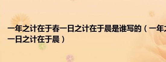 一年之计在于春一日之计在于晨是谁写的（一年之计在于春一日之计在于晨）