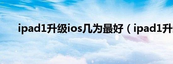 ipad1升级ios几为最好（ipad1升级）