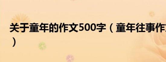 关于童年的作文500字（童年往事作文600字）