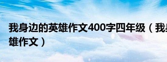 我身边的英雄作文400字四年级（我身边的英雄作文）