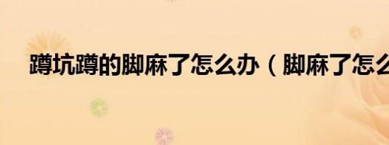 蹲坑蹲的脚麻了怎么办（脚麻了怎么办）