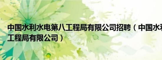 中国水利水电第八工程局有限公司招聘（中国水利水电第八工程局有限公司）