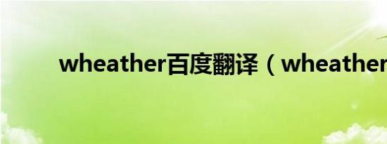 wheather百度翻译（wheather）