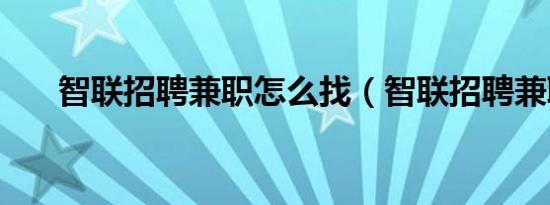 智联招聘兼职怎么找（智联招聘兼职）