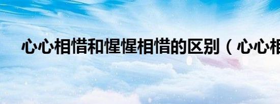 心心相惜和惺惺相惜的区别（心心相惜）