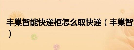 丰巢智能快递柜怎么取快递（丰巢智能快递柜）