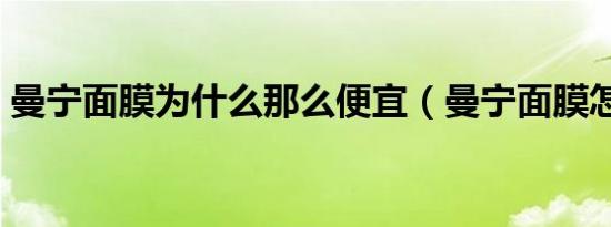 曼宁面膜为什么那么便宜（曼宁面膜怎么样）