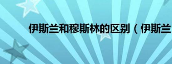 伊斯兰和穆斯林的区别（伊斯兰）