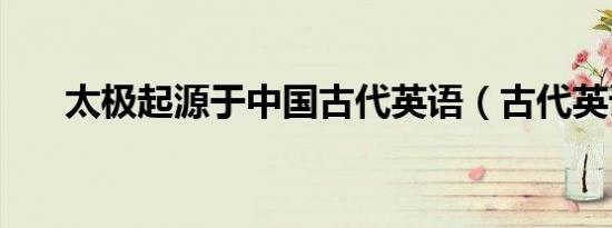 太极起源于中国古代英语（古代英语）