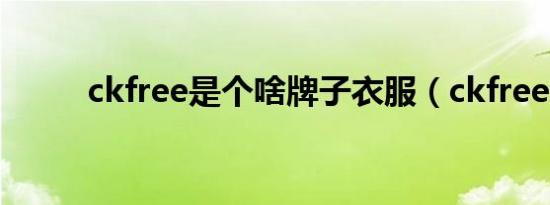 ckfree是个啥牌子衣服（ckfree）