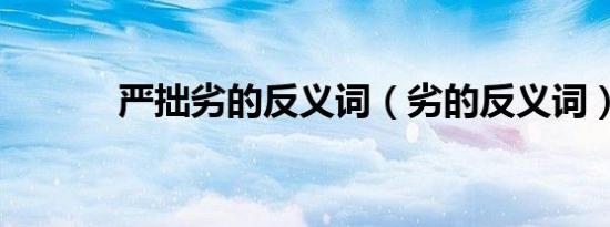 严拙劣的反义词（劣的反义词）