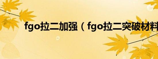 fgo拉二加强（fgo拉二突破材料）