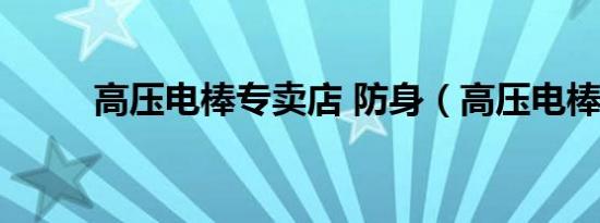 高压电棒专卖店 防身（高压电棒）