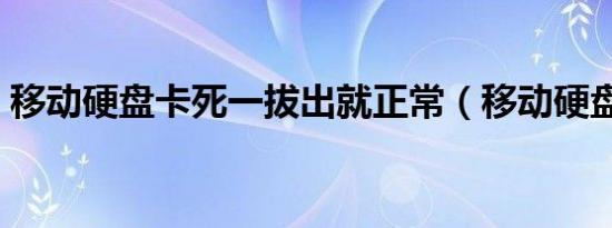 移动硬盘卡死一拔出就正常（移动硬盘卡死）