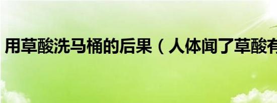 用草酸洗马桶的后果（人体闻了草酸有毒吗）