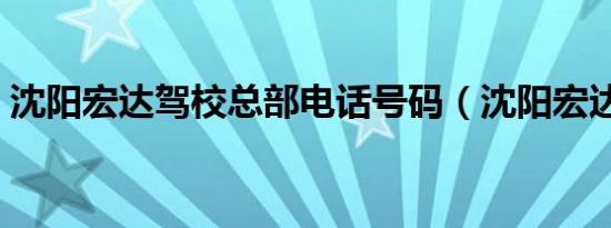 沈阳宏达驾校总部电话号码（沈阳宏达驾校）