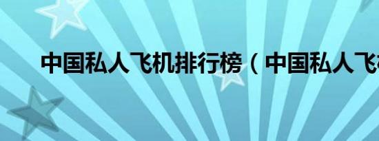 中国私人飞机排行榜（中国私人飞机）