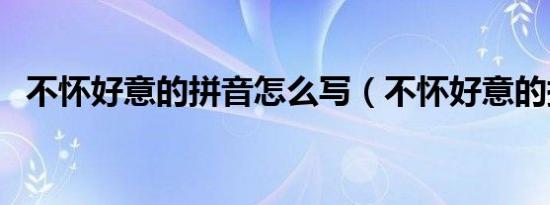 不怀好意的拼音怎么写（不怀好意的拼音）