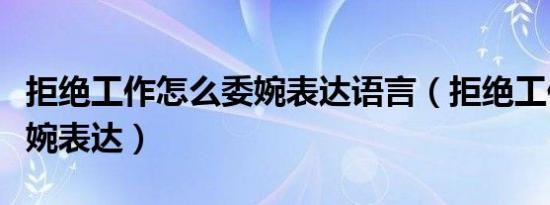 拒绝工作怎么委婉表达语言（拒绝工作怎么委婉表达）