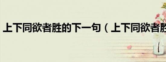 上下同欲者胜的下一句（上下同欲者胜作文）
