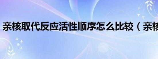 亲核取代反应活性顺序怎么比较（亲核取代）