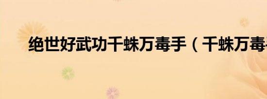 绝世好武功千蛛万毒手（千蛛万毒手）