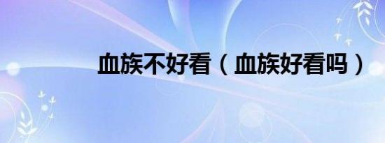 血族不好看（血族好看吗）
