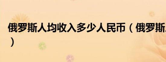 俄罗斯人均收入多少人民币（俄罗斯人均收入）