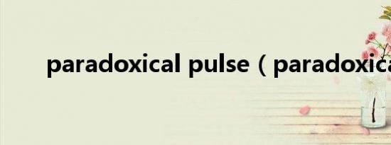 paradoxical pulse（paradoxical）