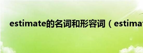 estimate的名词和形容词（estimated）