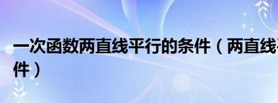 一次函数两直线平行的条件（两直线平行的条件）