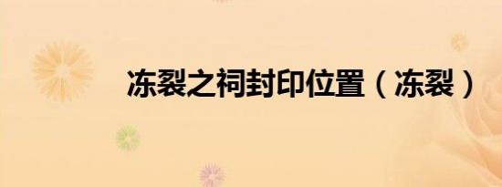 冻裂之祠封印位置（冻裂）